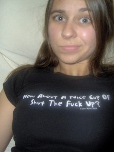 A picture of me wearing a shirt that says "How About A Nice Cup of Shut the Fuck Up?"